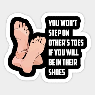 You won't step on other's toes if you will be in their shoes Sticker